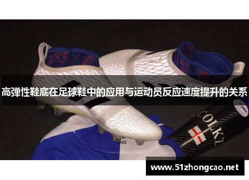 高弹性鞋底在足球鞋中的应用与运动员反应速度提升的关系