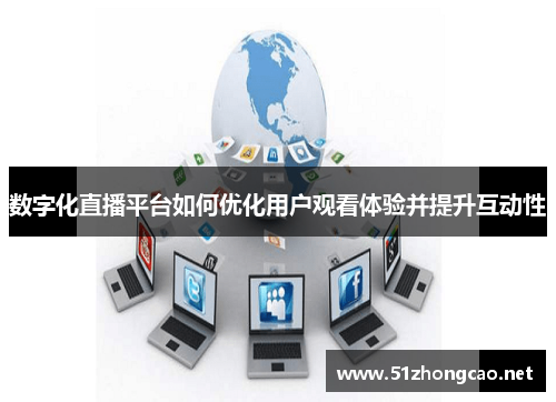 数字化直播平台如何优化用户观看体验并提升互动性